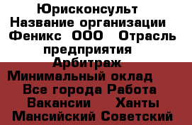 Юрисконсульт › Название организации ­ Феникс, ООО › Отрасль предприятия ­ Арбитраж › Минимальный оклад ­ 1 - Все города Работа » Вакансии   . Ханты-Мансийский,Советский г.